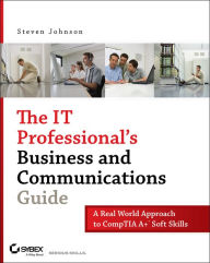 Title: The IT Professional's Business and Communications Guide: A Real-World Approach to CompTIA A+ Soft Skills, Author: Steven Johnson