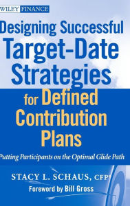 Title: Designing Successful Target-Date Strategies for Defined Contribution Plans: Putting Participants on the Optimal Glide Path / Edition 1, Author: Stacy L. Schaus