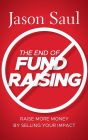 The End of Fundraising: Raise More Money by Selling Your Impact