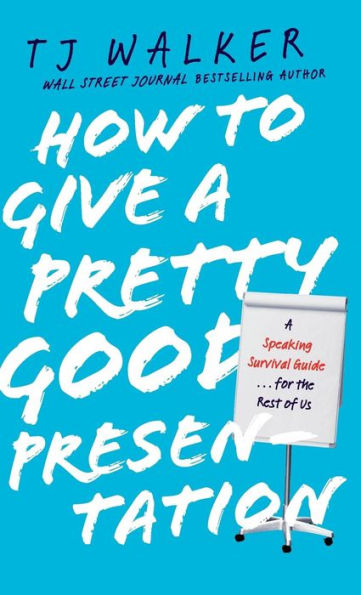How to Give A Pretty Good Presentation: Speaking Survival Guide for the Rest of Us
