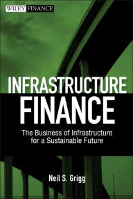 Title: Infrastructure Finance: The Business of Infrastructure for a Sustainable Future, Author: Neil S. Grigg