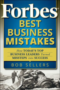 Title: Forbes Best Business Mistakes: How Today's Top Business Leaders Turned Missteps into Success, Author: Bob Sellers