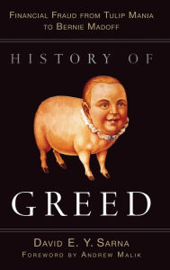 Title: History of Greed: Financial Fraud from Tulip Mania to Bernie Madoff, Author: David E. Y. Sarna