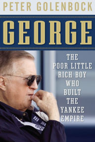 Title: George: The Poor Little Rich Boy Who Built the Yankee Empire, Author: Peter Golenbock