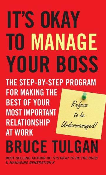 It's Okay to Manage Your Boss: The Step-by-Step Program for Making the Best of Your Most Important Relationship at Work