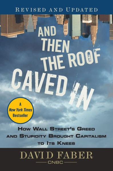 and Then the Roof Caved In: How Wall Street's Greed Stupidity Brought Capitalism to Its Knees