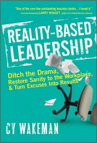 Title: Reality-Based Leadership: Ditch the Drama, Restore Sanity to the Workplace, and Turn Excuses into Results, Author: Cy Wakeman