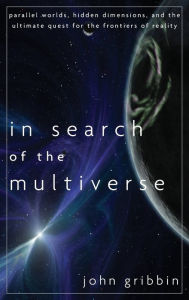 Title: In Search of the Multiverse: Parallel Worlds, Hidden Dimensions, and the Ultimate Quest for the Frontiers of Reality, Author: John Gribbin