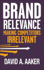 Brand Relevance: Making Competitors Irrelevant / Edition 1