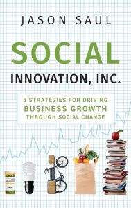 Title: Social Innovation, Inc.: 5 Strategies for Driving Business Growth through Social Change, Author: Jason Saul