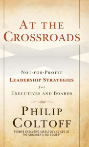 Title: At the Crossroads: Not-for-Profit Leadership Strategies for Executives and Boards / Edition 1, Author: Philip Coltoff