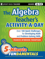 Title: The Algebra Teacher's Activity-a-Day, Grades 6-12: Over 180 Quick Challenges for Developing Math and Problem-Solving Skills, Author: Frances McBroom Thompson Ed.D.