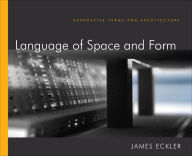 Title: Language of Space and Form: Generative Terms for Architecture / Edition 1, Author: James F. Eckler