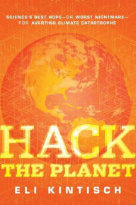 Title: Hack the Planet: Science's Best Hope - or Worst Nightmare - for Averting Climate Catastrophe, Author: Eli Kintisch