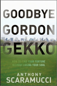Title: Goodbye Gordon Gekko: How to Find Your Fortune Without Losing Your Soul, Author: Anthony Scaramucci