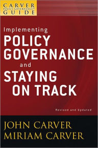 Title: A Carver Policy Governance Guide, Implementing Policy Governance and Staying on Track, Author: John Carver