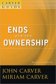 Title: A Carver Policy Governance Guide, Ends and the Ownership, Author: John Carver