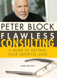 Title: Flawless Consulting: A Guide to Getting Your Expertise Used / Edition 3, Author: Peter Block