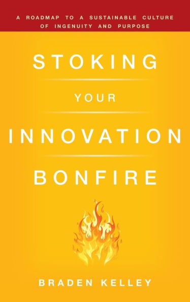 Stoking Your Innovation Bonfire: A Roadmap to a Sustainable Culture of Ingenuity and Purpose / Edition 1