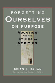 Ebook free download for mobile Forgetting Ourselves on Purpose: Vocation and the Ethics of Ambition PDF by Brian J. Mahan in English