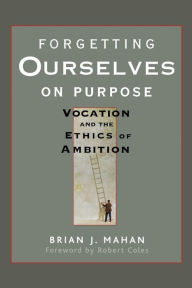 Free computer ebook downloads Forgetting Ourselves on Purpose: Vocation and the Ethics of Ambition 9780470621684