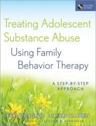 Title: Treating Adolescent Substance Abuse Using Family Behavior Therapy: A Step-by-Step Approach / Edition 1, Author: Brad Donohue