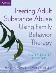 Title: Treating Adult Substance Abuse Using Family Behavior Therapy: A Step-by-Step Approach / Edition 1, Author: Brad Donohue