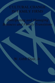 Title: Cultural Change in Family Firms: Anticipating and Managing Business and Family Transitions, Author: William G. Dyer