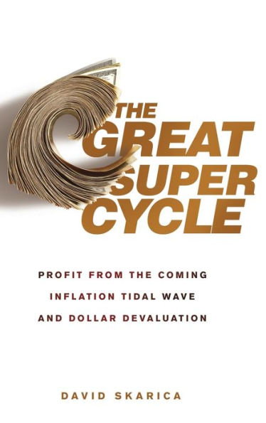 The Great Super Cycle: Profit from the Coming Inflation Tidal Wave and Dollar Devaluation