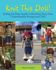 Title: Knit This Doll!: A Step-by-Step Guide to Knitting Your Own Customizable Amigurumi Doll, Author: Nicki Moulton