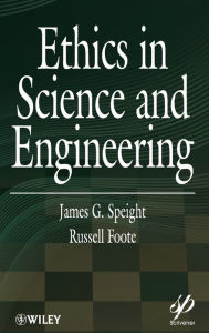 Title: Ethics in Science and Engineering / Edition 1, Author: James G. Speight