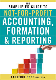 Title: The Simplified Guide to Not-for-Profit Accounting, Formation, and Reporting, Author: Laurence Scot
