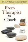 From Therapist to Coach: How to Leverage Your Clinical Expertise to Build a Thriving Coaching Practice / Edition 1