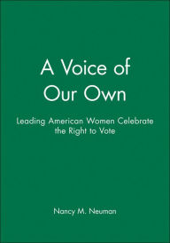 Title: A Voice of Our Own: Leading American Women Celebrate the Right to Vote, Author: Nancy M. Neuman
