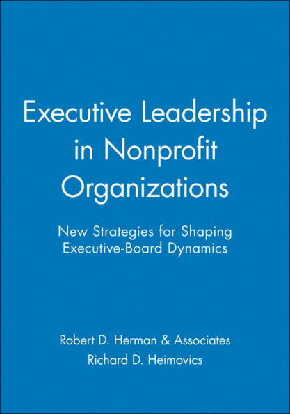 Executive Leadership in Nonprofit Organizations: New Strategies for Shaping Executive-Board Dynamics / Edition 1