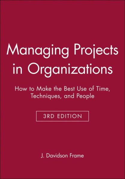 Managing Projects in Organizations: How to Make the Best Use of Time, Techniques, and People / Edition 3