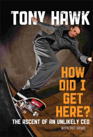Title: How Did I Get Here?: The Ascent of an Unlikely CEO, Author: Tony Hawk