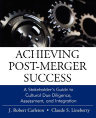 Title: Achieving Post-Merger Success: A Stakeholder's Guide to Cultural Due Diligence, Assessment, and Integration / Edition 1, Author: J. Robert Carleton