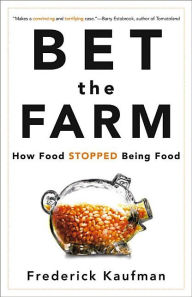 Title: Bet the Farm: How Food Stopped Being Food, Author: Frederick Kaufman