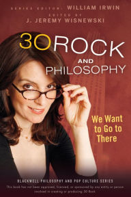 Title: 30 Rock and Philosophy: We Want to Go to There, Author: J. Jeremy Wisnewski