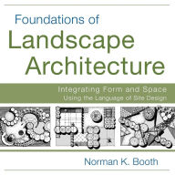 Title: Foundations of Landscape Architecture: Integrating Form and Space Using the Language of Site Design / Edition 1, Author: Norman Booth