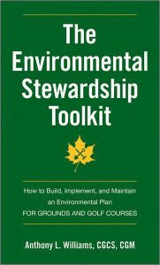 Title: The Environmental Stewardship Toolkit: How to Build, Implement and Maintain an Environmental Plan for Grounds and Golf Courses / Edition 1, Author: Anthony L. Williams