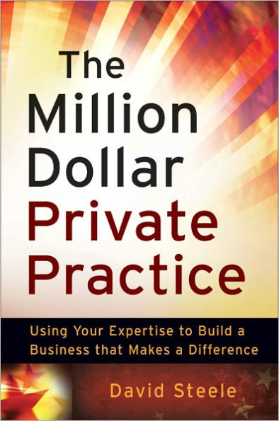 The Million Dollar Private Practice: Using Your Expertise to Build a Business That Makes a Difference / Edition 1