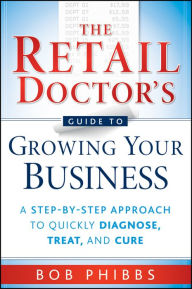 Title: The Retail Doctor's Guide to Growing Your Business: A Step-by-Step Approach to Quickly Diagnose, Treat, and Cure, Author: Bob Phibbs