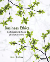 Title: Business Ethics: An Organizational Systems Approach to Designing Ethical Organizations / Edition 1, Author: Denis Collins