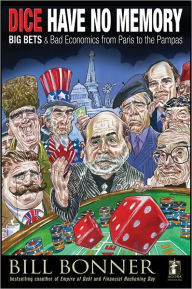 Title: Dice Have No Memory: Big Bets and Bad Economics from Paris to the Pampas, Author: William Bonner