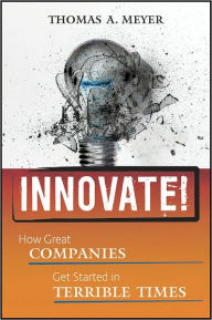 Title: Innovate!: How Great Companies Get Started in Terrible Times, Author: Thomas A. Meyer