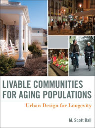 Title: Livable Communities for Aging Populations: Urban Design for Longevity / Edition 1, Author: M. Scott Ball