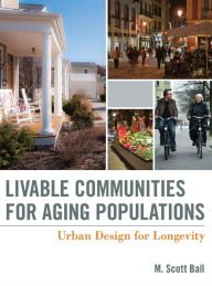 Title: Livable Communities for Aging Populations: Urban Design for Longevity / Edition 1, Author: M. Scott Ball