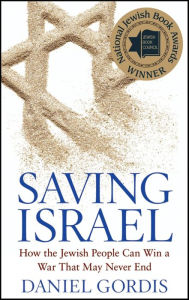 Title: Saving Israel: How the Jewish People Can Win a War That May Never End, Author: Daniel Gordis